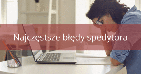 Najczęstsze błędy spedytorów – jak ich unikać?